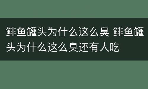 鲱鱼罐头为什么这么臭 鲱鱼罐头为什么这么臭还有人吃