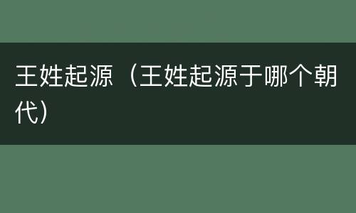 王姓起源（王姓起源于哪个朝代）