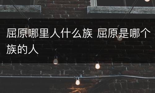 屈原哪里人什么族 屈原是哪个族的人