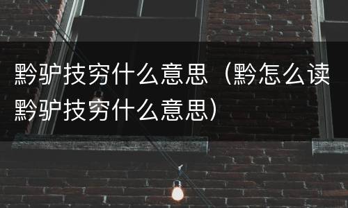 黔驴技穷什么意思（黔怎么读黔驴技穷什么意思）