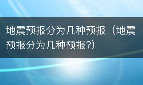 地震预报分为几种预报（地震预报分为几种预报?）