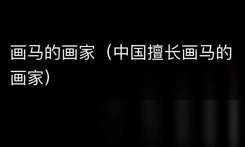 画马的画家（中国擅长画马的画家）