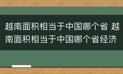 越南面积相当于中国哪个省 越南面积相当于中国哪个省经济相当于哪个省