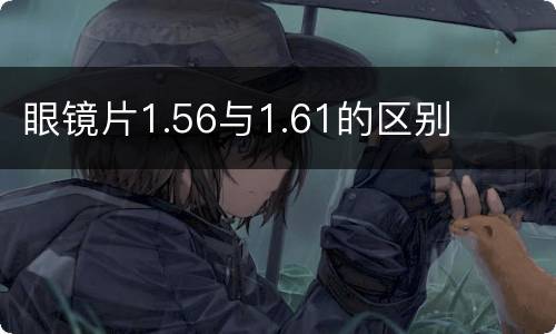 眼镜片1.56与1.61的区别