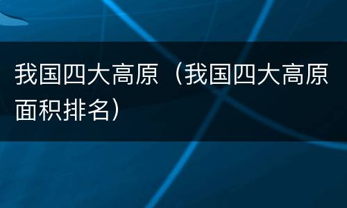 我国四大高原（我国四大高原面积排名）