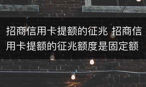 招商信用卡提额的征兆 招商信用卡提额的征兆额度是固定额度的两倍