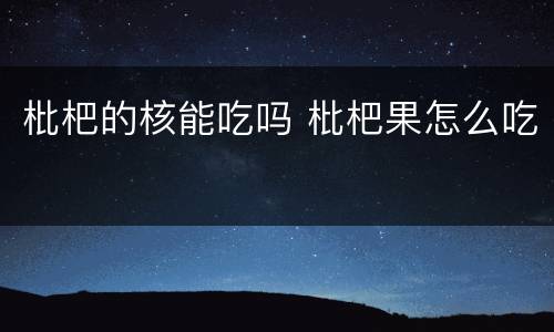 枇杷的核能吃吗 枇杷果怎么吃