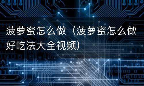 菠萝蜜怎么做（菠萝蜜怎么做好吃法大全视频）