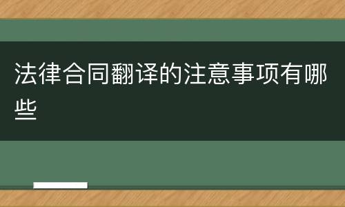 法律合同翻译的注意事项有哪些