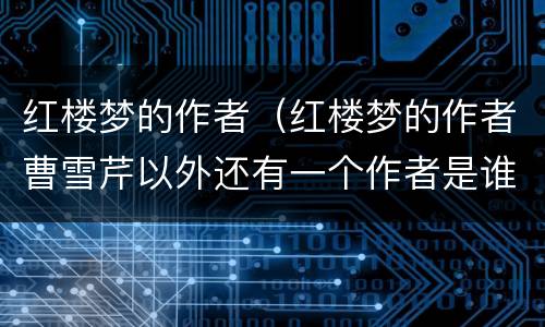 红楼梦的作者（红楼梦的作者曹雪芹以外还有一个作者是谁）