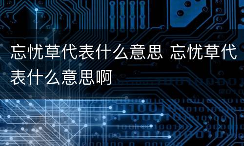 忘忧草代表什么意思 忘忧草代表什么意思啊