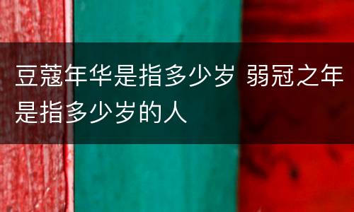 豆蔻年华是指多少岁 弱冠之年是指多少岁的人
