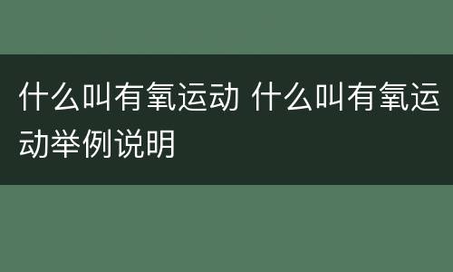 什么叫有氧运动 什么叫有氧运动举例说明