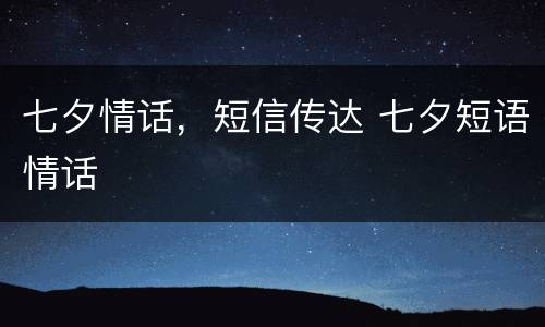 七夕情话，短信传达 七夕短语情话