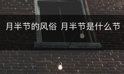 月半节的风俗 月半节是什么节