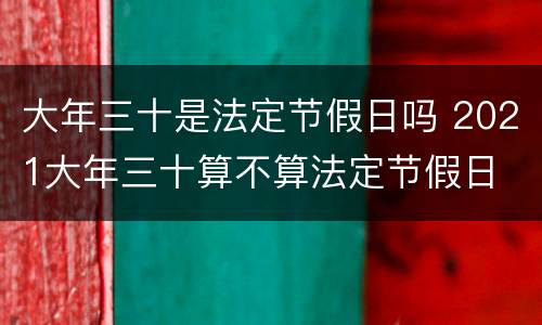 大年三十是法定节假日吗 2021大年三十算不算法定节假日