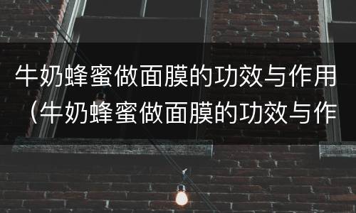 牛奶蜂蜜做面膜的功效与作用（牛奶蜂蜜做面膜的功效与作用禁忌）