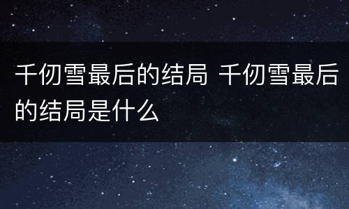 千仞雪最后的结局 千仞雪最后的结局是什么