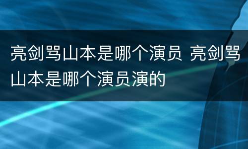 亮剑骂山本是哪个演员 亮剑骂山本是哪个演员演的