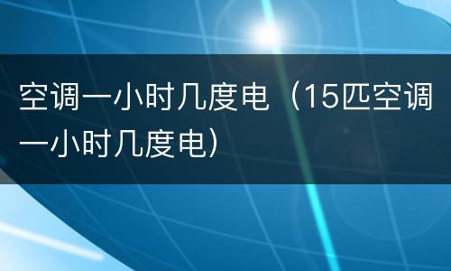 空调一小时几度电（15匹空调一小时几度电）
