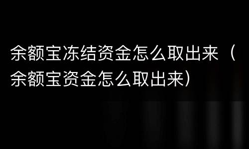 余额宝冻结资金怎么取出来（余额宝资金怎么取出来）
