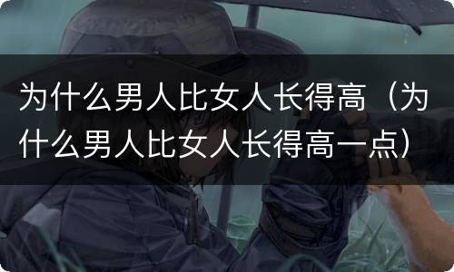 为什么男人比女人长得高（为什么男人比女人长得高一点）