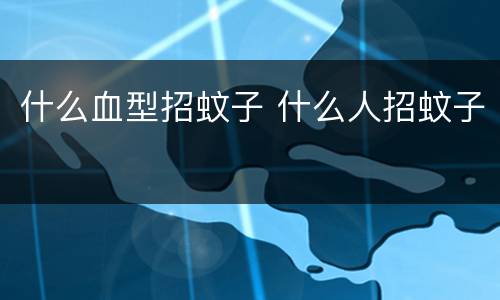 什么血型招蚊子 什么人招蚊子