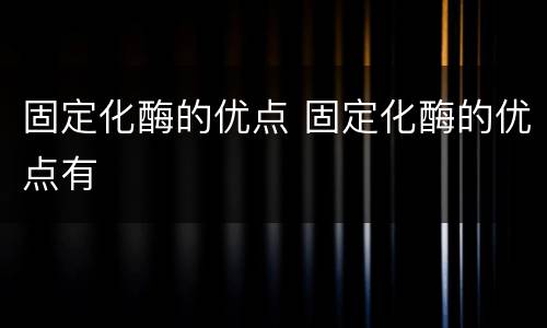 固定化酶的优点 固定化酶的优点有