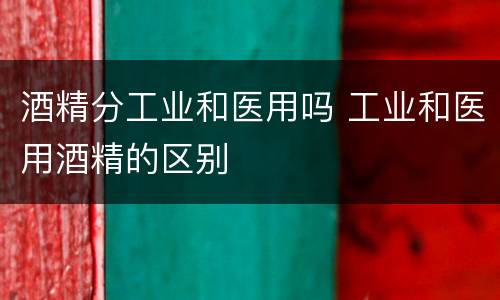 酒精分工业和医用吗 工业和医用酒精的区别