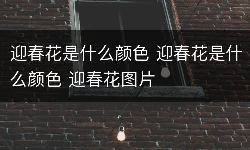 迎春花是什么颜色 迎春花是什么颜色 迎春花图片