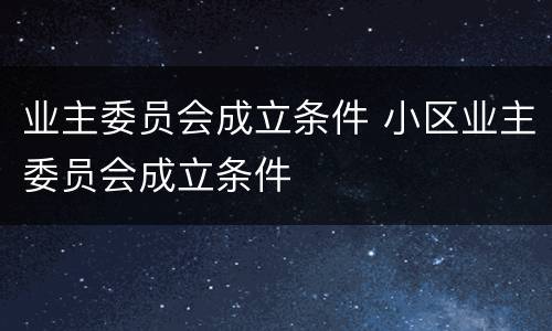 业主委员会成立条件 小区业主委员会成立条件