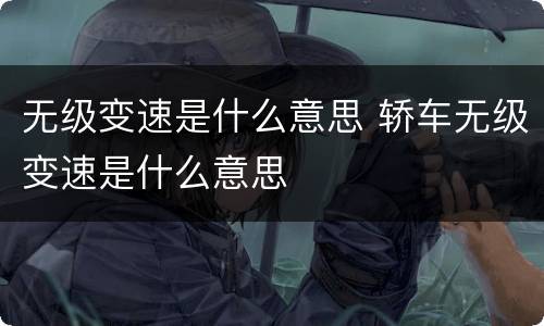 无级变速是什么意思 轿车无级变速是什么意思