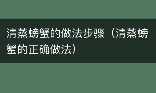 清蒸螃蟹的做法步骤（清蒸螃蟹的正确做法）