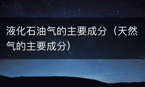液化石油气的主要成分（天然气的主要成分）