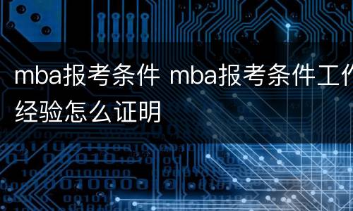 mba报考条件 mba报考条件工作经验怎么证明