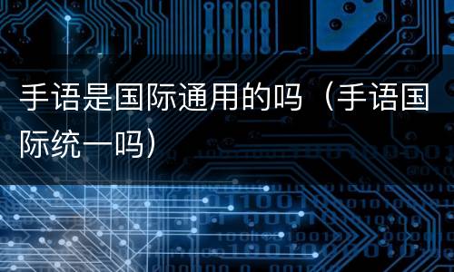 手语是国际通用的吗（手语国际统一吗）