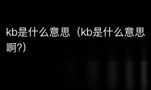 kb是什么意思（kb是什么意思啊?）