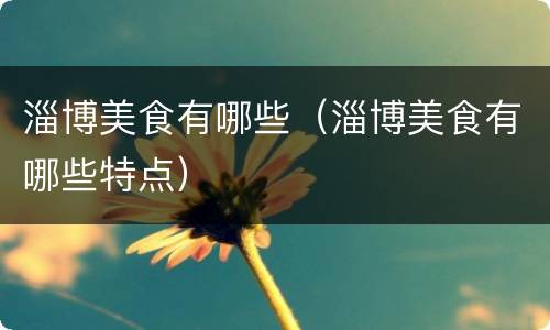 淄博美食有哪些（淄博美食有哪些特点）