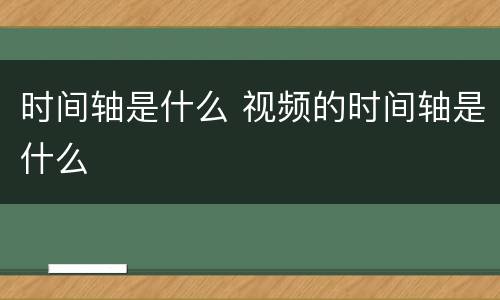 时间轴是什么 视频的时间轴是什么
