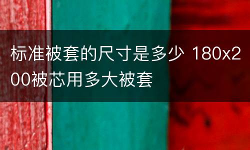 标准被套的尺寸是多少 180x200被芯用多大被套