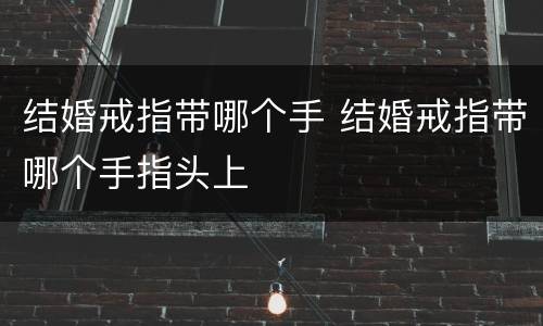 结婚戒指带哪个手 结婚戒指带哪个手指头上