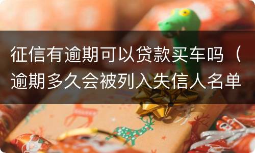征信有逾期可以贷款买车吗（逾期多久会被列入失信人名单）
