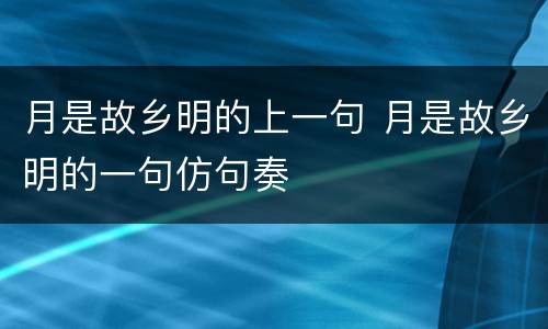 月是故乡明的上一句 月是故乡明的一句仿句奏