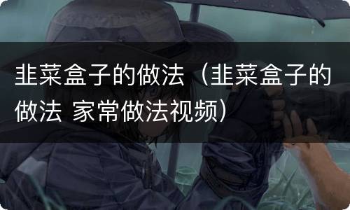 韭菜盒子的做法（韭菜盒子的做法 家常做法视频）