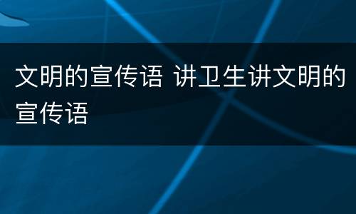 文明的宣传语 讲卫生讲文明的宣传语