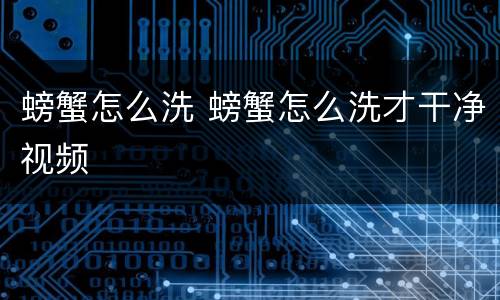 螃蟹怎么洗 螃蟹怎么洗才干净视频