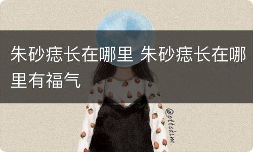 朱砂痣长在哪里 朱砂痣长在哪里有福气