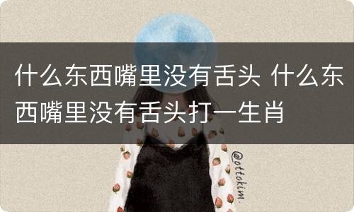 什么东西嘴里没有舌头 什么东西嘴里没有舌头打一生肖