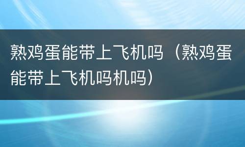 熟鸡蛋能带上飞机吗（熟鸡蛋能带上飞机吗机吗）