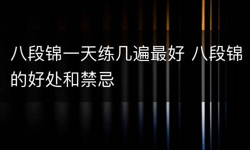 八段锦一天练几遍最好 八段锦的好处和禁忌